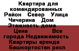 Квартира для командированных › Район ­ Север › Улица ­ Чичерина › Дом ­ 20 › Этажность дома ­ 9 › Цена ­ 15 000 - Все города Недвижимость » Квартиры аренда   . Башкортостан респ.,Караидельский р-н